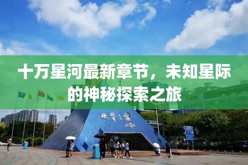 十万星河最新章节，未知星际的神秘探索之旅