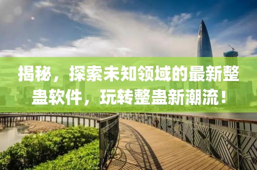 揭秘，探索未知领域的最新整蛊软件，玩转整蛊新潮流！