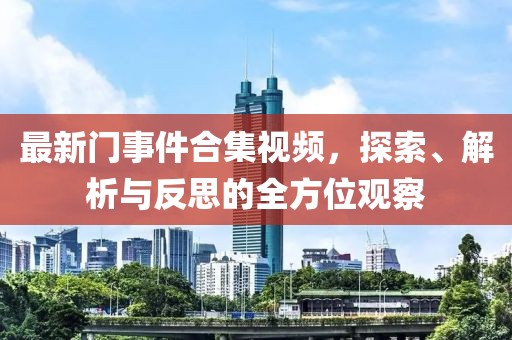 最新门事件合集视频，探索、解析与反思的全方位观察