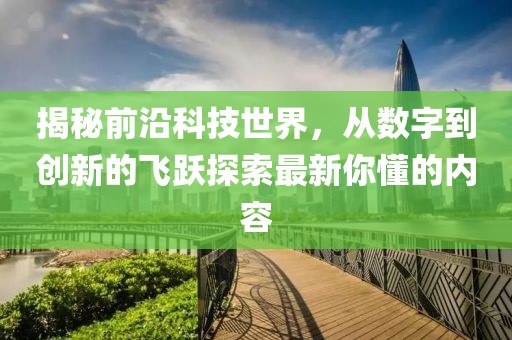 揭秘前沿科技世界，从数字到创新的飞跃探索最新你懂的内容
