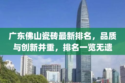 广东佛山瓷砖最新排名，品质与创新并重，排名一览无遗