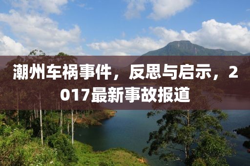 潮州车祸事件，反思与启示，2017最新事故报道