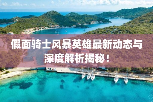 假面骑士风暴英雄最新动态与深度解析揭秘！