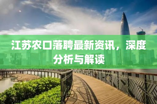 江苏农口落聘最新资讯，深度分析与解读