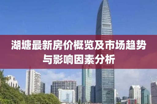 湖塘最新房价概览及市场趋势与影响因素分析