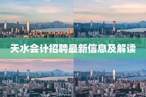 天水会计招聘最新信息及解读