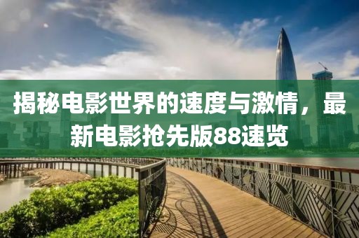 揭秘电影世界的速度与激情，最新电影抢先版88速览