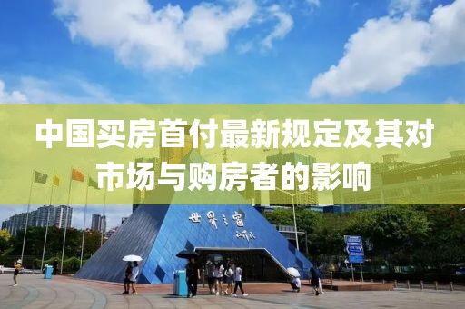 中国买房首付最新规定及其对市场与购房者的影响