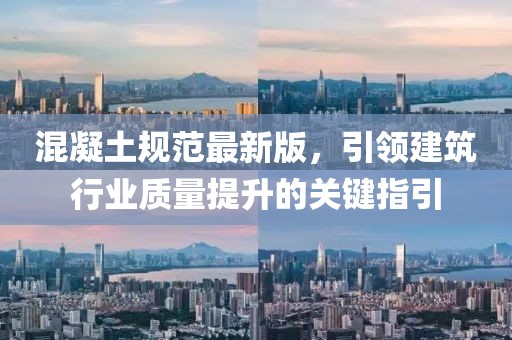 混凝土规范最新版，引领建筑行业质量提升的关键指引