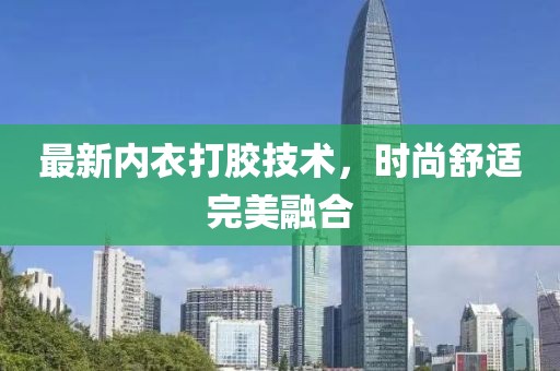 最新内衣打胶技术，时尚舒适完美融合