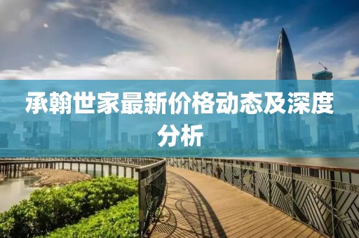 承翰世家最新价格动态及深度分析