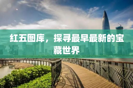 红五图库，探寻最早最新的宝藏世界