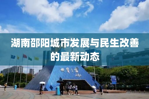湖南邵阳城市发展与民生改善的最新动态
