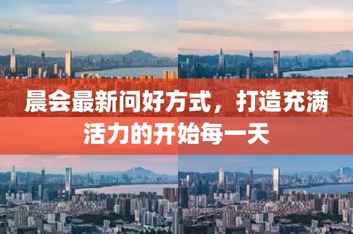 晨会最新问好方式，打造充满活力的开始每一天