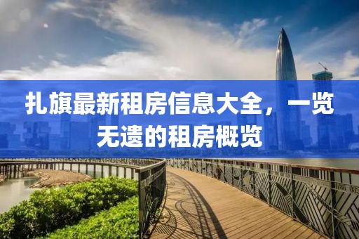 扎旗最新租房信息大全，一览无遗的租房概览