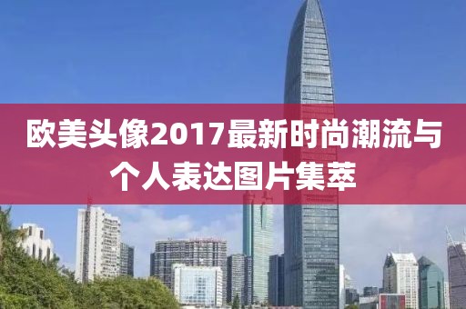 欧美头像2017最新时尚潮流与个人表达图片集萃