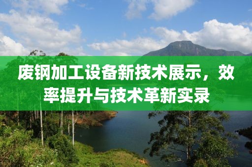 废钢加工设备新技术展示，效率提升与技术革新实录