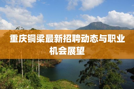 重庆铜梁最新招聘动态与职业机会展望