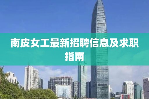 南皮女工最新招聘信息及求职指南
