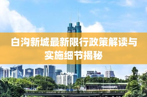 白沟新城最新限行政策解读与实施细节揭秘
