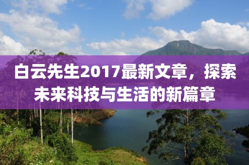 白云先生2017最新文章，探索未来科技与生活的新篇章