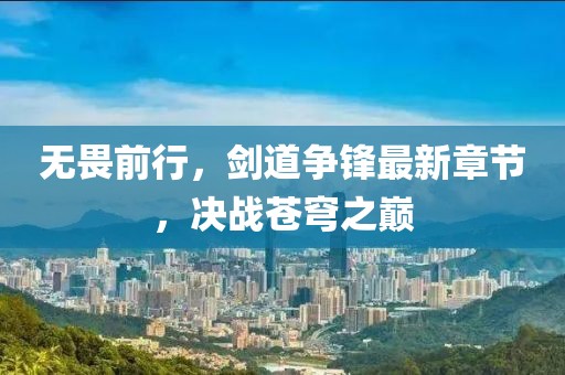 无畏前行，剑道争锋最新章节，决战苍穹之巅