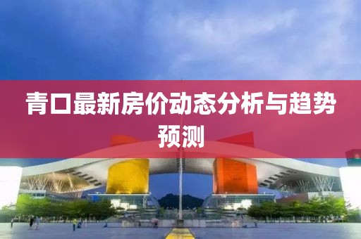 青口最新房价动态分析与趋势预测