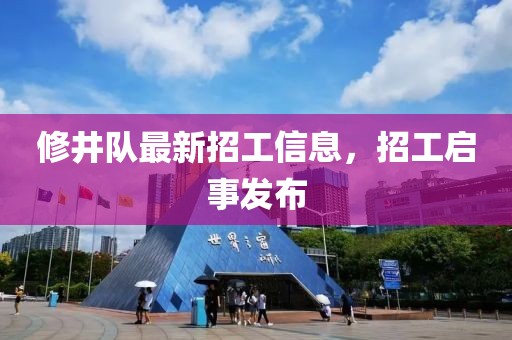 修井队最新招工信息，招工启事发布