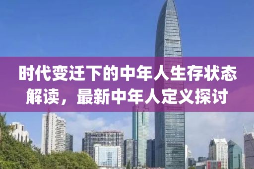 时代变迁下的中年人生存状态解读，最新中年人定义探讨