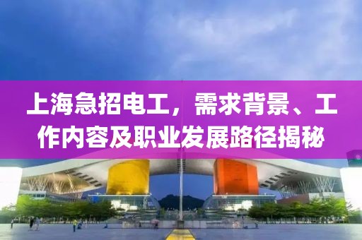 上海急招电工，需求背景、工作内容及职业发展路径揭秘