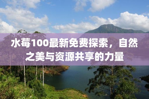水莓100最新免费探索，自然之美与资源共享的力量