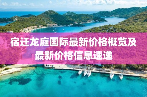 宿迁龙庭国际最新价格概览及最新价格信息速递