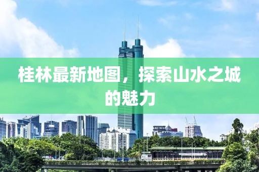桂林最新地图，探索山水之城的魅力