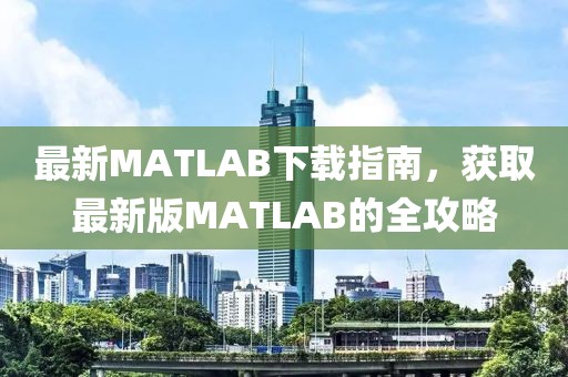 最新MATLAB下载指南，获取最新版MATLAB的全攻略