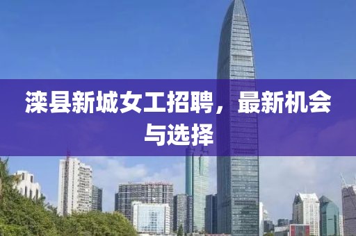 滦县新城女工招聘，最新机会与选择