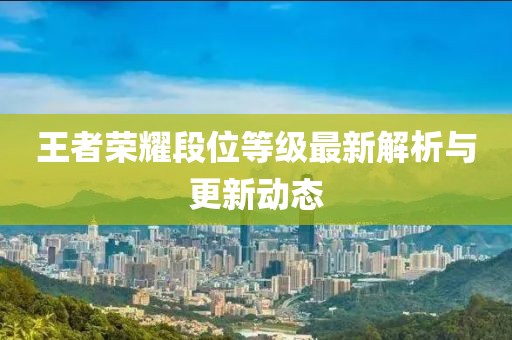 王者荣耀段位等级最新解析与更新动态