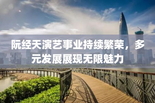 阮经天演艺事业持续繁荣，多元发展展现无限魅力