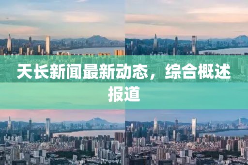 天长新闻最新动态，综合概述报道