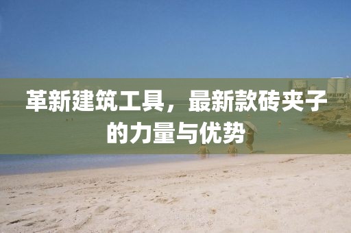 革新建筑工具，最新款砖夹子的力量与优势