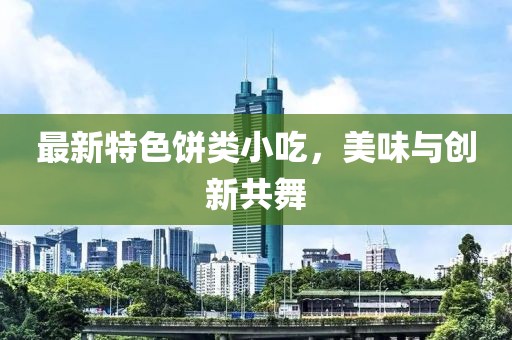 最新特色饼类小吃，美味与创新共舞