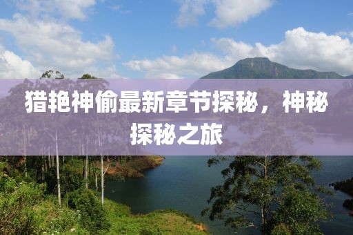 猎艳神偷最新章节探秘，神秘探秘之旅
