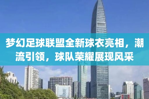 梦幻足球联盟全新球衣亮相，潮流引领，球队荣耀展现风采