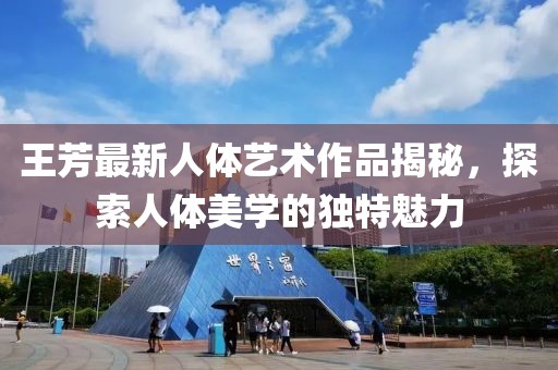 王芳最新人体艺术作品揭秘，探索人体美学的独特魅力