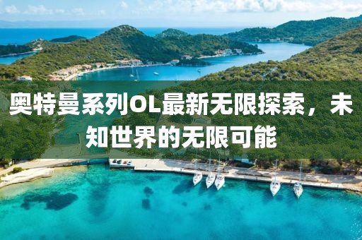 奥特曼系列OL最新无限探索，未知世界的无限可能