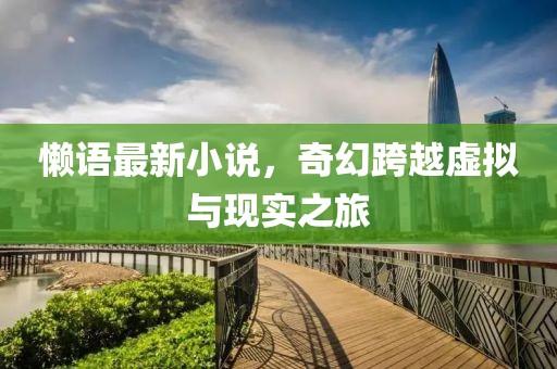 懒语最新小说，奇幻跨越虚拟与现实之旅