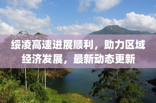 绥凌高速进展顺利，助力区域经济发展，最新动态更新