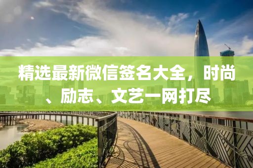 精选最新微信签名大全，时尚、励志、文艺一网打尽