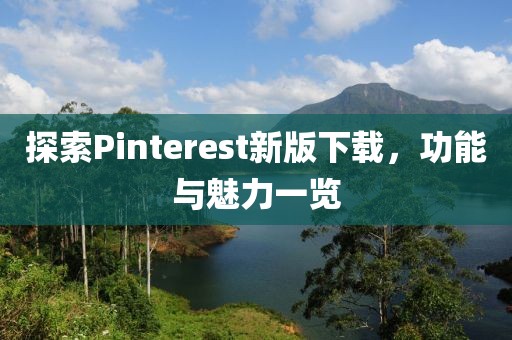 探索Pinterest新版下载，功能与魅力一览