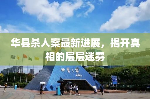 华县杀人案最新进展，揭开真相的层层迷雾