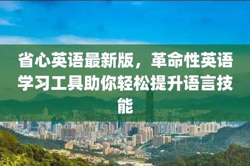 省心英语最新版，革命性英语学习工具助你轻松提升语言技能